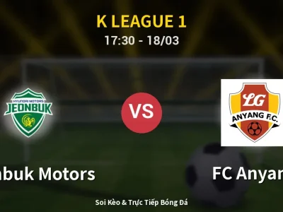 Soi Kèo Jeonbuk Motors vs FC Anyang – 17:30 18/03 | Nhận Định, Dự Đoán Tỷ Số